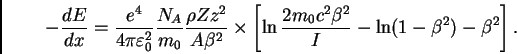 \begin{displaymath}
- \frac{dE}{dx} = \frac{e^4}{4 \pi \varepsilon_0^2} \frac{N...
...ac{2 m_0 c^2
\beta^2}{I} - \ln(1-\beta^2) - \beta^2 \right].
\end{displaymath}