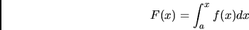 \begin{displaymath}
F(x) = \int_a^x f(x) dx
\end{displaymath}