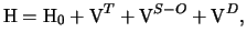 $\displaystyle \mathrm{H} = \mathrm{H}_0 + \mathrm{V}^{T}+\mathrm{V}^{S-O}+\mathrm{V}^{D},$